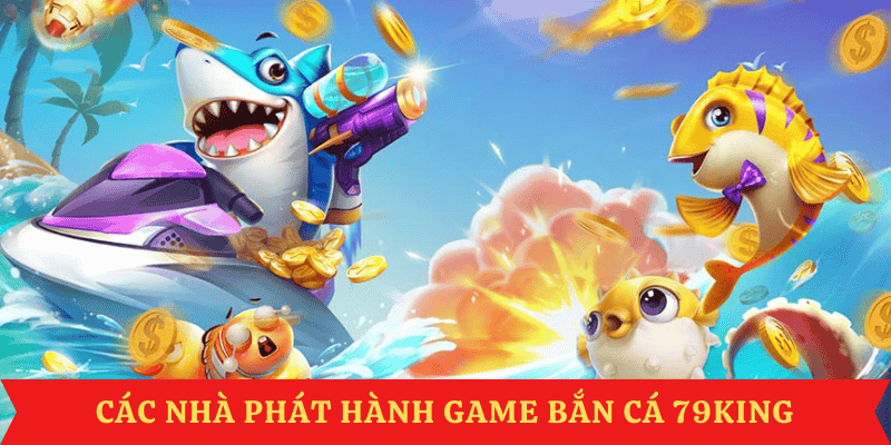 ban-ca-79king-cac-nha-phat-hanh-game