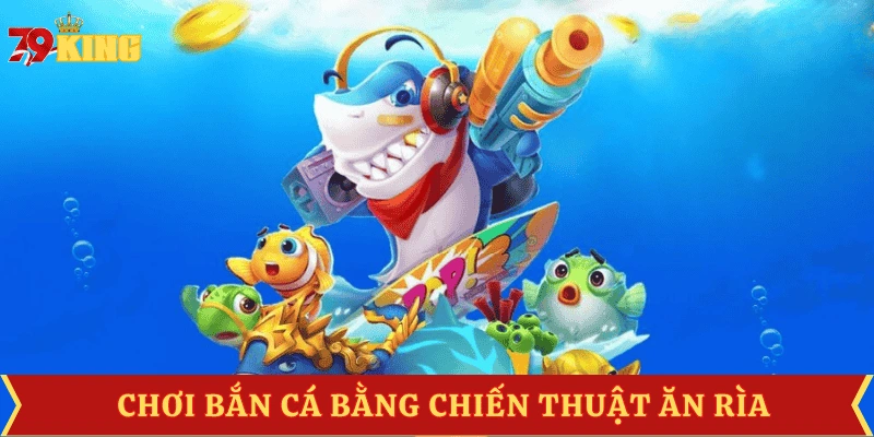 cach-choi-ban-ca-qua-chien-thuat-an-ria
