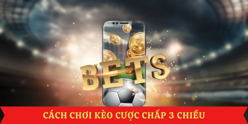cach-choi-keo-cuoc-chap-3-chieu-luon-thang