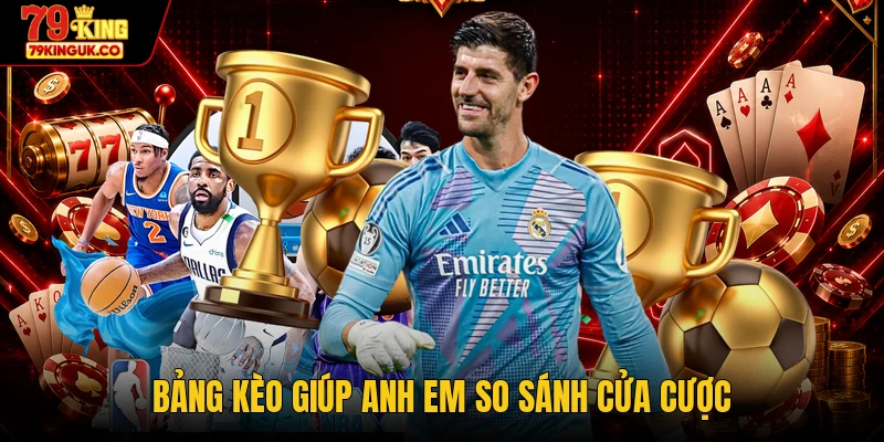 Bảng kèo giúp anh em so sánh cửa cược