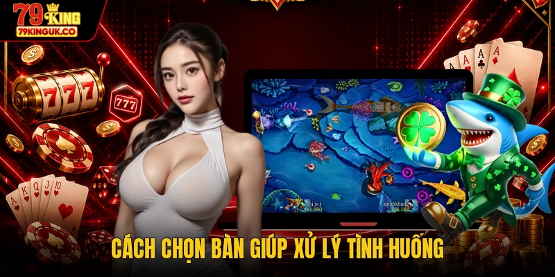 Cách chọn bàn giúp xử lý tình huống