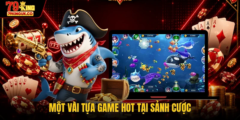 Một vài tựa game hot tại sảnh cược